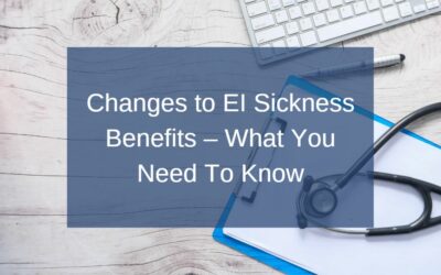 Changes to EI Sickness Benefits – What You Need To Know
